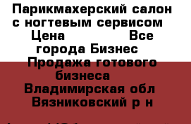 Парикмахерский салон с ногтевым сервисом › Цена ­ 700 000 - Все города Бизнес » Продажа готового бизнеса   . Владимирская обл.,Вязниковский р-н